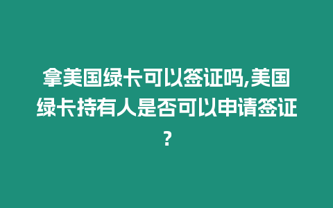 拿美國綠卡可以簽證嗎,美國綠卡持有人是否可以申請簽證？