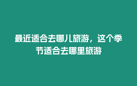 最近適合去哪兒旅游，這個(gè)季節(jié)適合去哪里旅游