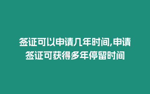 簽證可以申請(qǐng)幾年時(shí)間,申請(qǐng)簽證可獲得多年停留時(shí)間