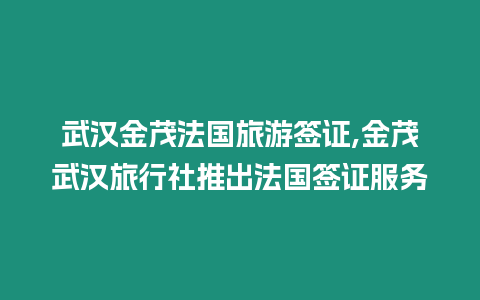 武漢金茂法國旅游簽證,金茂武漢旅行社推出法國簽證服務(wù)
