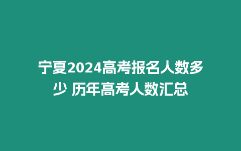 寧夏2024高考報名人數多少 歷年高考人數匯總