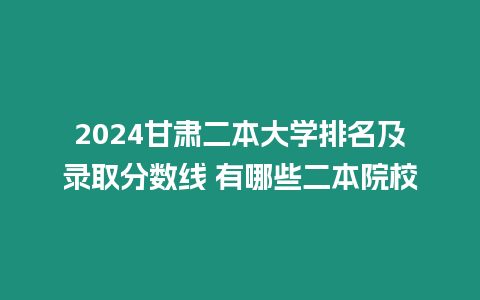 2024甘肅二本大學(xué)排名及錄取分?jǐn)?shù)線 有哪些二本院校