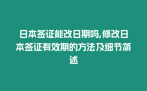 日本簽證能改日期嗎,修改日本簽證有效期的方法及細(xì)節(jié)簡述