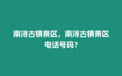 南潯古鎮景區，南潯古鎮景區電話號碼？