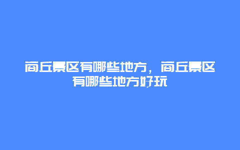 商丘景區有哪些地方，商丘景區有哪些地方好玩