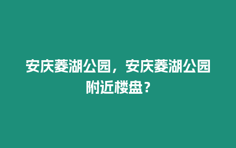 安慶菱湖公園，安慶菱湖公園附近樓盤？