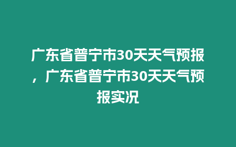 廣東省普寧市30天天氣預報，廣東省普寧市30天天氣預報實況