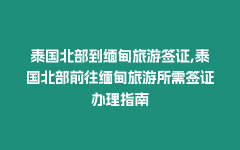 泰國(guó)北部到緬甸旅游簽證,泰國(guó)北部前往緬甸旅游所需簽證辦理指南