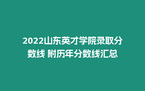 2022山東英才學(xué)院錄取分?jǐn)?shù)線 附歷年分?jǐn)?shù)線匯總