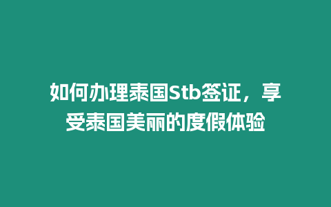 如何辦理泰國Stb簽證，享受泰國美麗的度假體驗