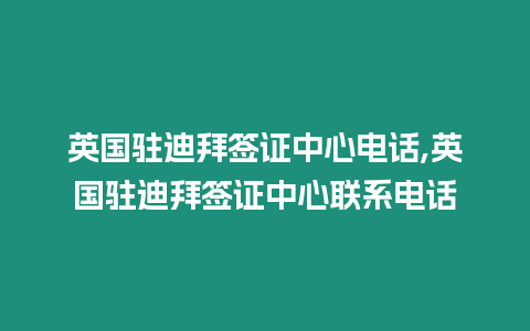 英國駐迪拜簽證中心電話,英國駐迪拜簽證中心聯(lián)系電話