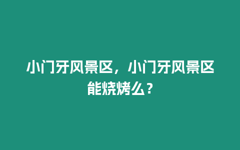 小門牙風景區，小門牙風景區能燒烤么？