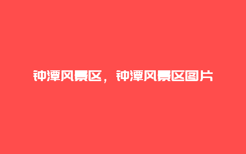 鐘潭風景區(qū)，鐘潭風景區(qū)圖片