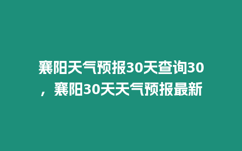 襄陽天氣預(yù)報(bào)30天查詢30，襄陽30天天氣預(yù)報(bào)最新