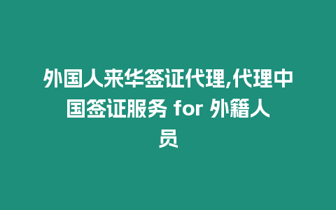 外國人來華簽證代理,代理中國簽證服務(wù) for 外籍人員