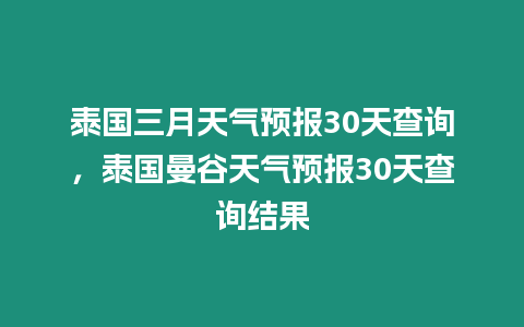 泰國三月天氣預報30天查詢，泰國曼谷天氣預報30天查詢結果
