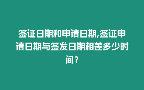 簽證日期和申請日期,簽證申請日期與簽發(fā)日期相差多少時間？