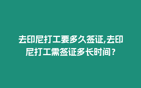 去印尼打工要多久簽證,去印尼打工需簽證多長時間？
