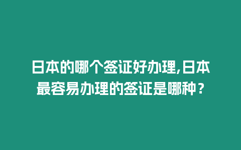 日本的哪個簽證好辦理,日本最容易辦理的簽證是哪種？
