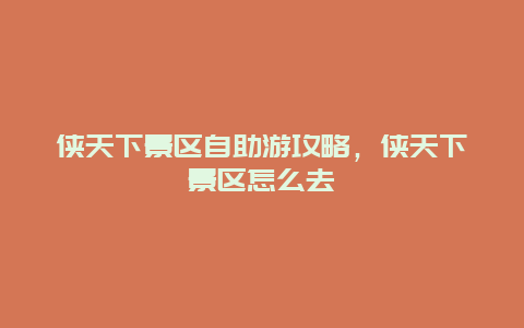 俠天下景區自助游攻略，俠天下景區怎么去
