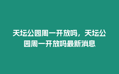 天壇公園周一開放嗎，天壇公園周一開放嗎最新消息