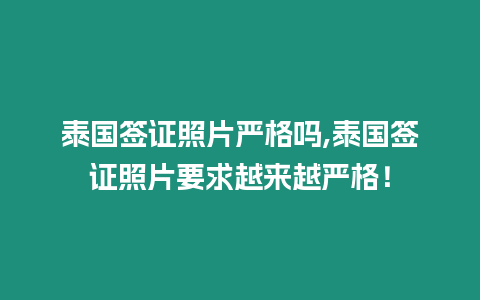 泰國(guó)簽證照片嚴(yán)格嗎,泰國(guó)簽證照片要求越來越嚴(yán)格！