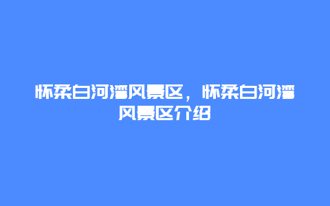 懷柔白河灣風(fēng)景區(qū)，懷柔白河灣風(fēng)景區(qū)介紹
