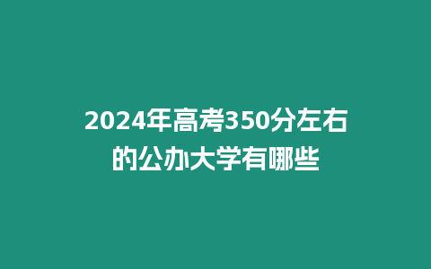 2024年高考350分左右的公辦大學有哪些