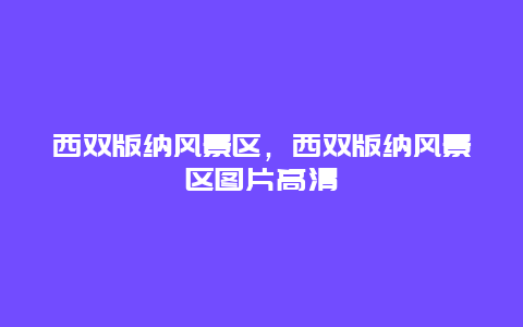 西雙版納風景區，西雙版納風景區圖片高清