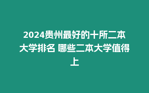2024貴州最好的十所二本大學(xué)排名 哪些二本大學(xué)值得上