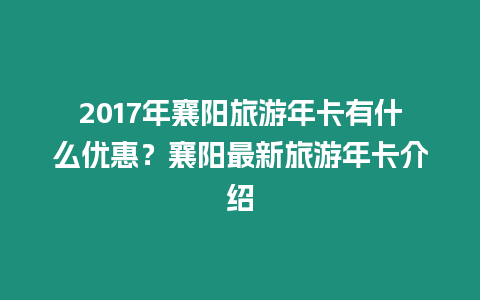 2017年襄陽(yáng)旅游年卡有什么優(yōu)惠？襄陽(yáng)最新旅游年卡介紹