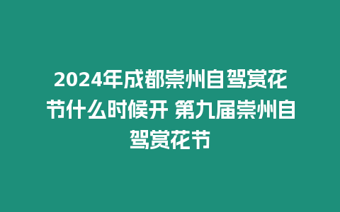 2024年成都崇州自駕賞花節什么時候開 第九屆崇州自駕賞花節