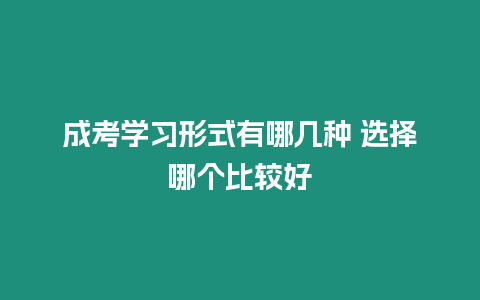 成考學(xué)習形式有哪幾種 選擇哪個比較好