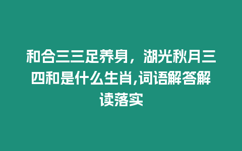 和合三三足養(yǎng)身，湖光秋月三四和是什么生肖,詞語解答解讀落實(shí)
