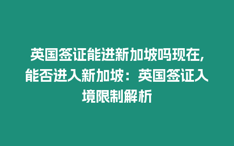 英國簽證能進新加坡嗎現在,能否進入新加坡：英國簽證入境限制解析