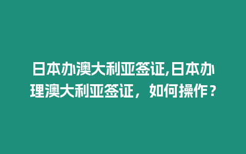 日本辦澳大利亞簽證,日本辦理澳大利亞簽證，如何操作？