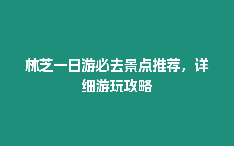 林芝一日游必去景點推薦，詳細游玩攻略