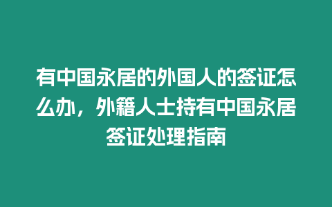 有中國永居的外國人的簽證怎么辦，外籍人士持有中國永居簽證處理指南