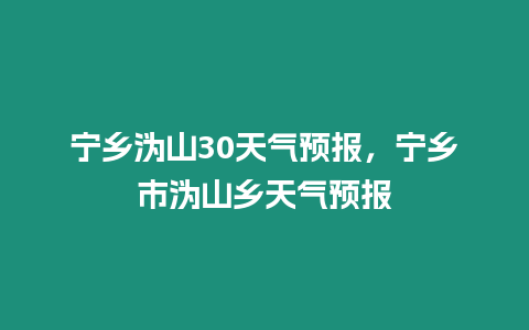 寧鄉溈山30天氣預報，寧鄉市溈山鄉天氣預報