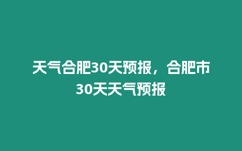 天氣合肥30天預(yù)報(bào)，合肥市30天天氣預(yù)報(bào)