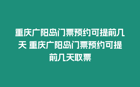 重慶廣陽島門票預(yù)約可提前幾天 重慶廣陽島門票預(yù)約可提前幾天取票