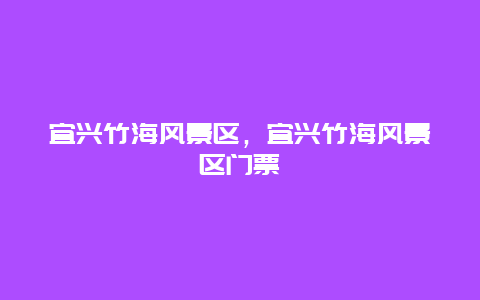 宜興竹海風景區(qū)，宜興竹海風景區(qū)門票