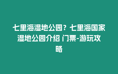 七里海濕地公園？七里海國家濕地公園介紹 門票-游玩攻略