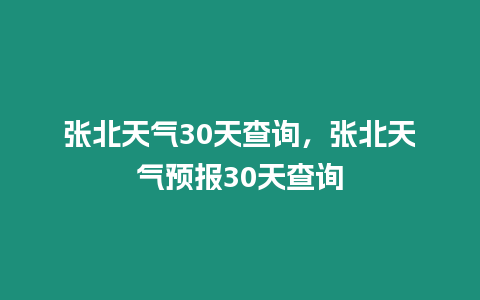 張北天氣30天查詢，張北天氣預(yù)報(bào)30天查詢
