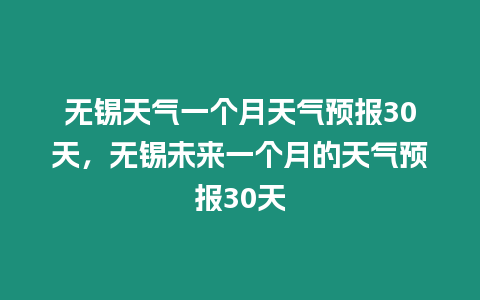 無錫天氣一個月天氣預報30天，無錫未來一個月的天氣預報30天