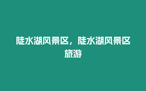 陡水湖風景區，陡水湖風景區旅游