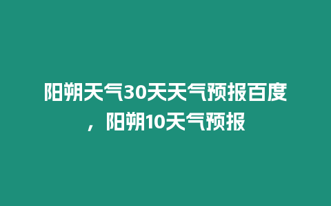 陽朔天氣30天天氣預報百度，陽朔10天氣預報