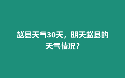 趙縣天氣30天，明天趙縣的天氣情況？