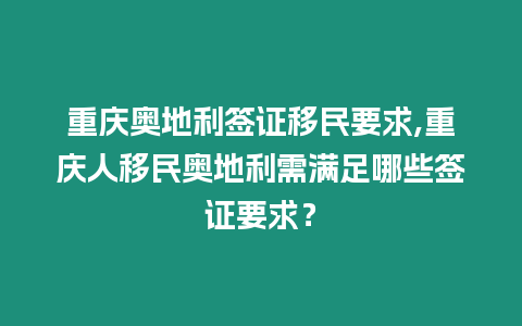 重慶奧地利簽證移民要求,重慶人移民奧地利需滿(mǎn)足哪些簽證要求？