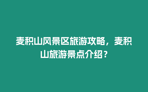 麥積山風景區旅游攻略，麥積山旅游景點介紹？